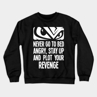 Never go to bed angry, stay up and plot your revenge Crewneck Sweatshirt